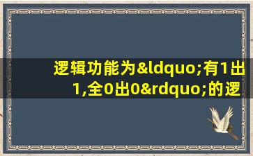 逻辑功能为“有1出1,全0出0”的逻辑门是 门